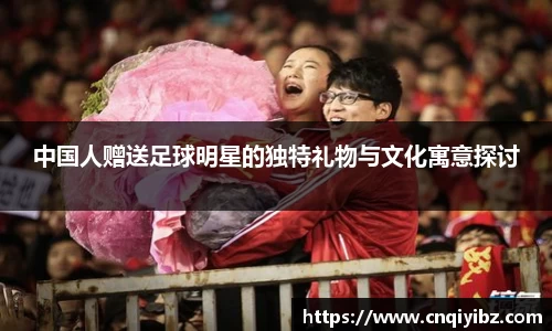 中国人赠送足球明星的独特礼物与文化寓意探讨