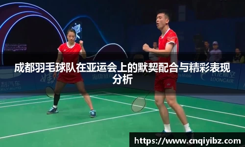 成都羽毛球队在亚运会上的默契配合与精彩表现分析