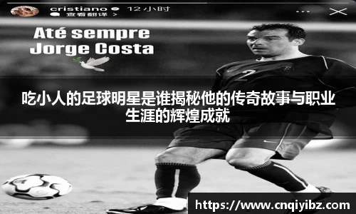 吃小人的足球明星是谁揭秘他的传奇故事与职业生涯的辉煌成就