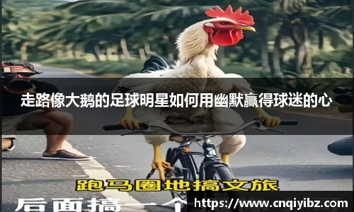 走路像大鹅的足球明星如何用幽默赢得球迷的心